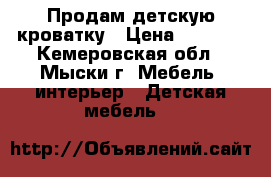Продам детскую кроватку › Цена ­ 3 500 - Кемеровская обл., Мыски г. Мебель, интерьер » Детская мебель   